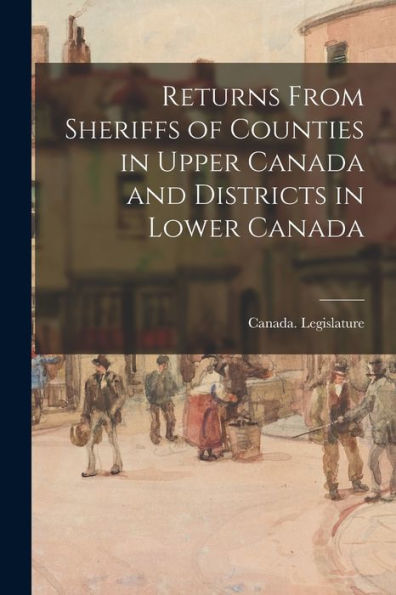 Returns From Sheriffs Of Counties In Upper Canada And Districts In Lower Canada
