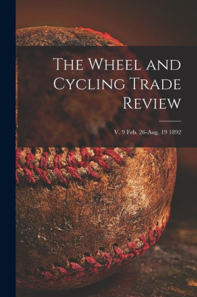 The Wheel And Cycling Trade Review; V. 9 Feb. 26-Aug. 19 1892