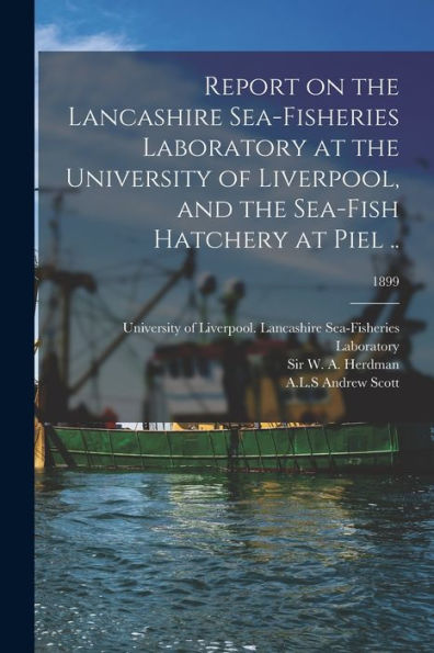 Report On The Lancashire Sea-Fisheries Laboratory At The University Of Liverpool, And The Sea-Fish Hatchery At Piel ..; 1899
