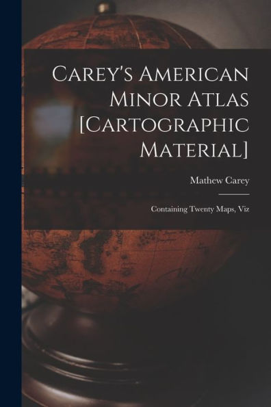 Carey'S American Minor Atlas [Cartographic Material]: Containing Twenty Maps, Viz