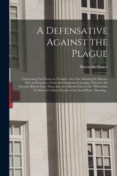 A Defensative Against The Plague: Contayning Two Partes Or Treatises: The First, Shewing The Meanes How To Preserue Vs From The Dangerous Contagion ... Therewith: Whereunto Is Annexed A Short...
