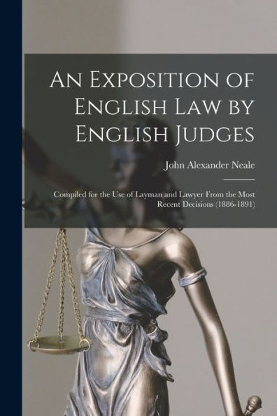 An Exposition Of English Law By English Judges: Compiled For The Use Of Layman And Lawyer From The Most Recent Decisions (1886-1891)