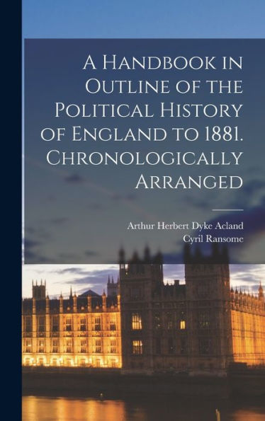 A Handbook In Outline Of The Political History Of England To 1881 [Microform]. Chronologically Arranged