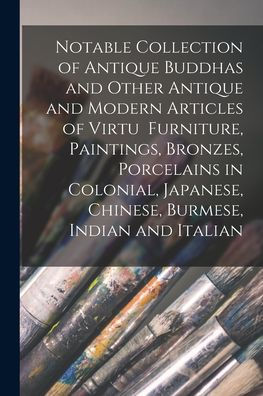 Notable Collection Of Antique Buddhas And Other Antique And Modern Articles Of Virtu Furniture, Paintings, Bronzes, Porcelains In Colonial, Japanese, Chinese, Burmese, Indian And Italian