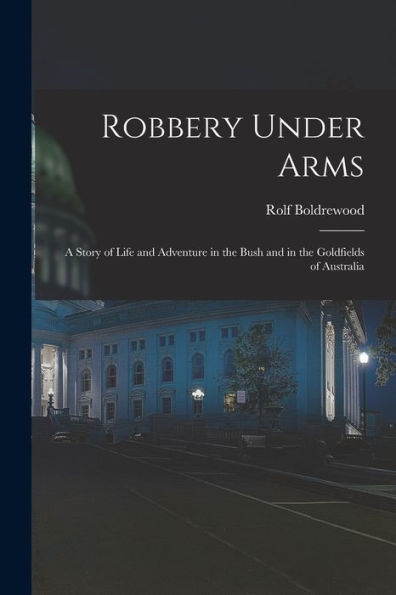 Robbery Under Arms [Microform]: A Story Of Life And Adventure In The Bush And In The Goldfields Of Australia