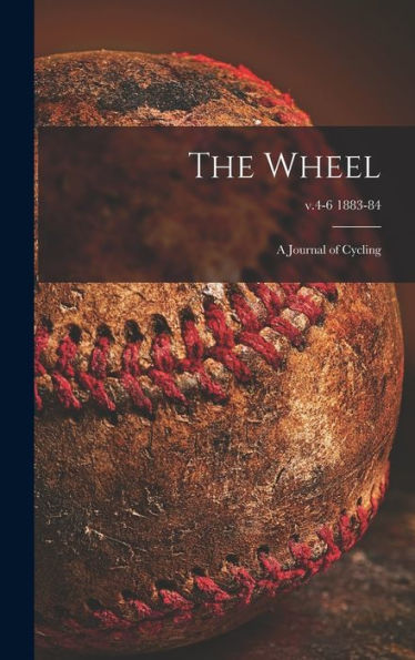 The Wheel [Microform]: A Journal Of Cycling; V.4-6 1883-84