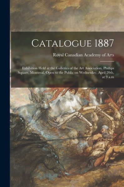 Catalogue 1887 [Microform]: Exhibition Held At The Galleries Of The Art Association, Phillips Square, Montreal, Open To The Public On Wednesday, April 20Th, At 9 A.M