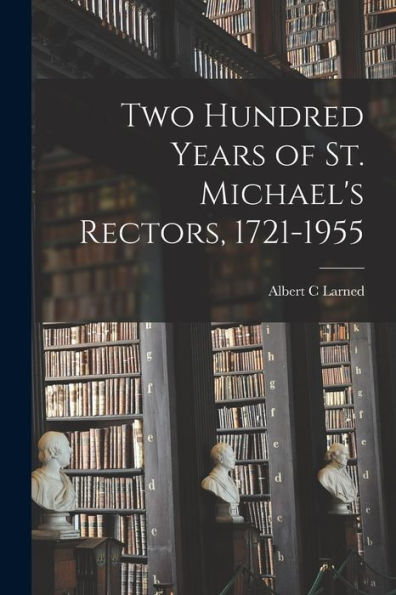 Two Hundred Years Of St. Michael'S Rectors, 1721-1955