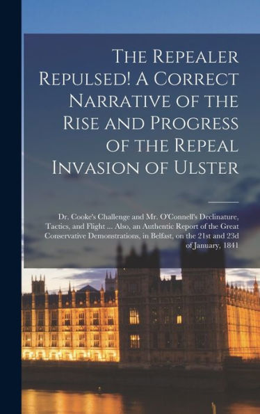 The Repealer Repulsed! A Correct Narrative Of The Rise And Progress Of The Repeal Invasion Of Ulster: Dr. Cooke'S Challenge And Mr. O'Connell'S ... The Great Conservative Demonstrations, In...