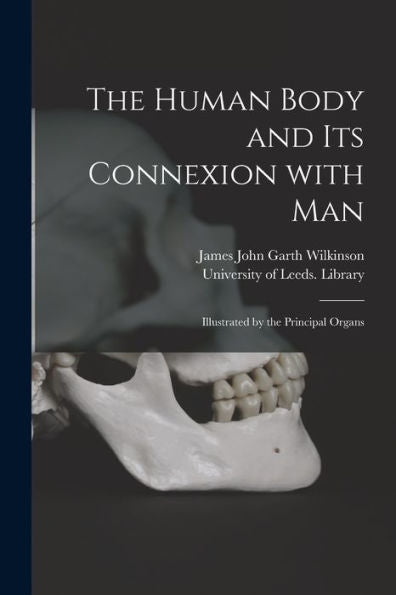 The Human Body And Its Connexion With Man: Illustrated By The Principal Organs