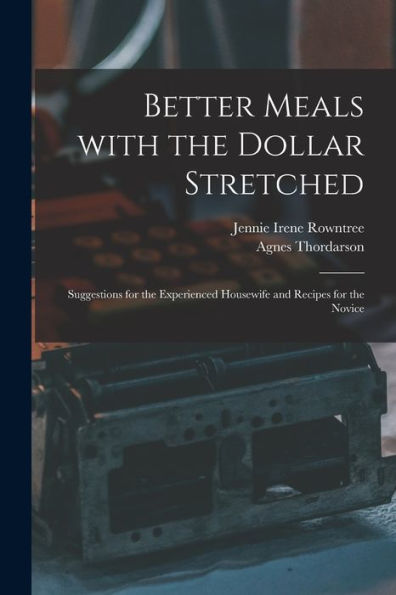 Better Meals With The Dollar Stretched [Microform]; Suggestions For The Experienced Housewife And Recipes For The Novice