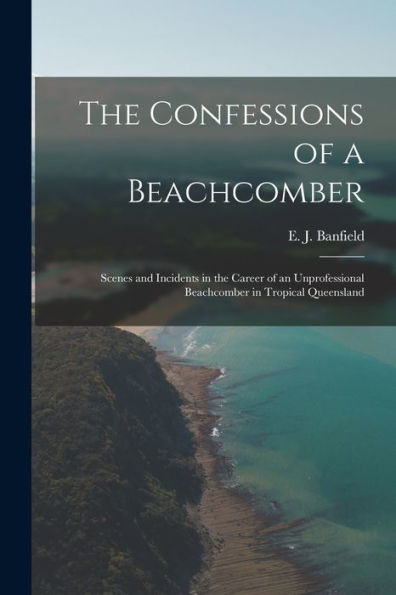 The Confessions Of A Beachcomber: Scenes And Incidents In The Career Of An Unprofessional Beachcomber In Tropical Queensland