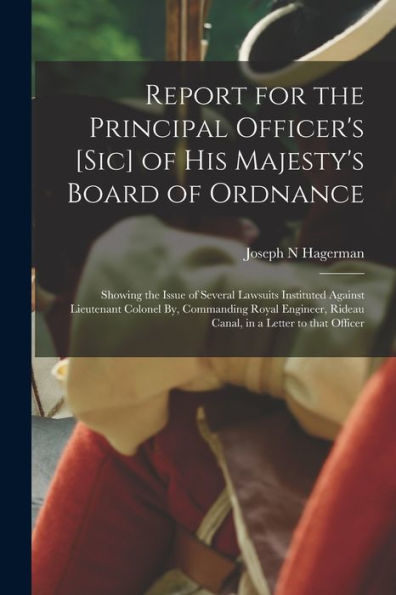 Report For The Principal Officer'S [Sic] Of His Majesty'S Board Of Ordnance [Microform]: Showing The Issue Of Several Lawsuits Instituted Against ... Rideau Canal, In A Letter To That Officer