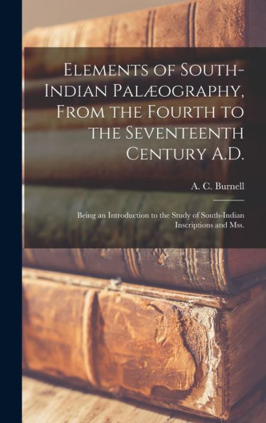 Elements Of South-Indian Palæography, From The Fourth To The Seventeenth Century A.D.: Being An Introduction To The Study Of South-Indian Inscriptions And Mss.