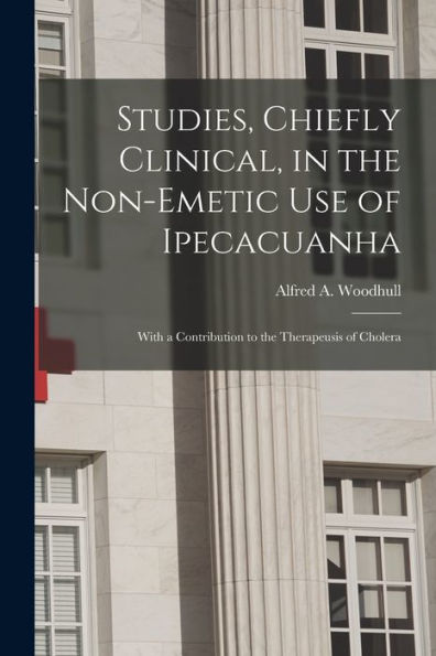 Studies, Chiefly Clinical, In The Non-Emetic Use Of Ipecacuanha: With A Contribution To The Therapeusis Of Cholera