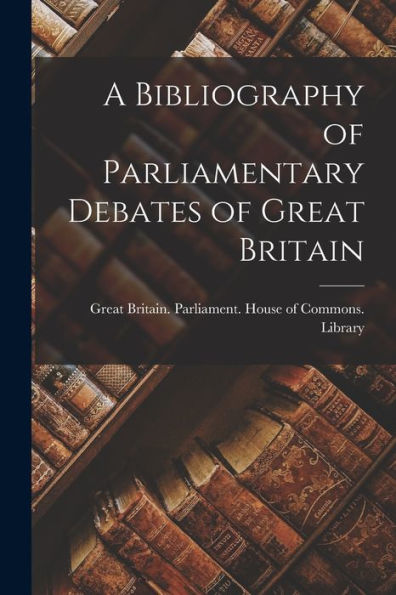 A Bibliography Of Parliamentary Debates Of Great Britain