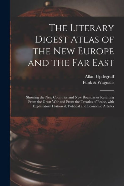 The Literary Digest Atlas Of The New Europe And The Far East: Showing The New Countries And New Boundaries Resulting From The Great War And From The ... Historical, Political And Economic Articles