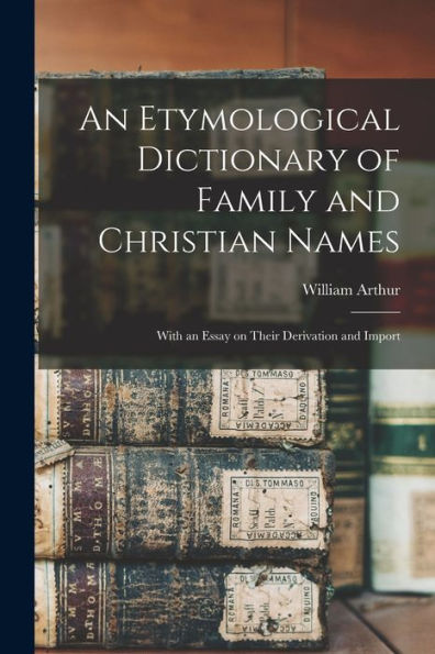 An Etymological Dictionary Of Family And Christian Names: With An Essay On Their Derivation And Import