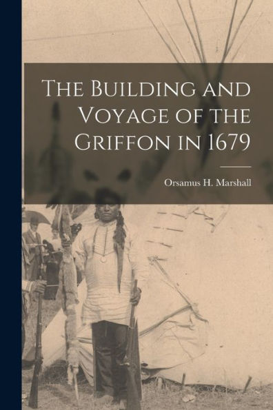 The Building And Voyage Of The Griffon In 1679 [Microform]