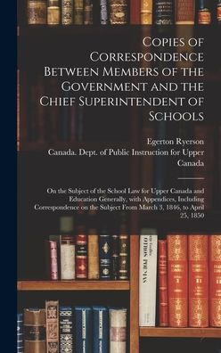 Copies Of Correspondence Between Members Of The Government And The Chief Superintendent Of Schools [Microform]: On The Subject Of The School Law For ... Correspondence On The Subject From...
