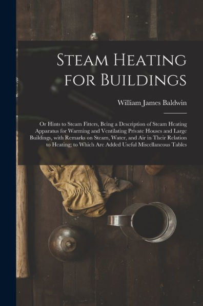 Steam Heating For Buildings; Or Hints To Steam Fitters, Being A Description Of Steam Heating Apparatus For Warming And Ventilating Private Houses And ... In Their Relation To Heating; To Which Are...
