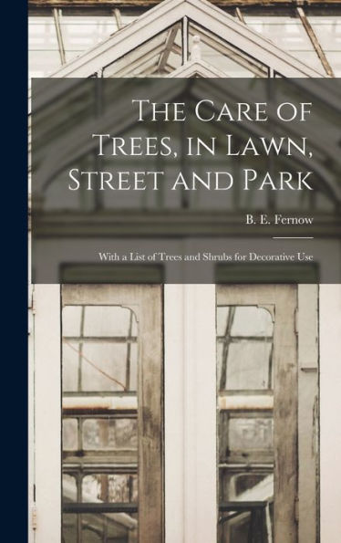 The Care Of Trees, In Lawn, Street And Park [Microform]: With A List Of Trees And Shrubs For Decorative Use