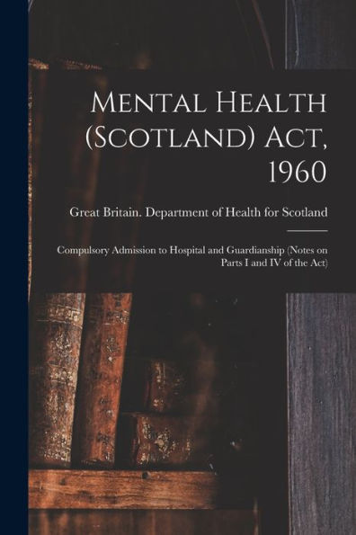 Mental Health (Scotland) Act, 1960: Compulsory Admission To Hospital And Guardianship (Notes On Parts I And Iv Of The Act)