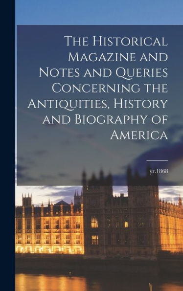 The Historical Magazine And Notes And Queries Concerning The Antiquities, History And Biography Of America; Yr.1868