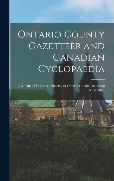 Ontario County Gazetteer And Canadian Cyclopaedia [Microform]: [Containing Historical Sketches Of Ontario And The Dominion Of Canada]