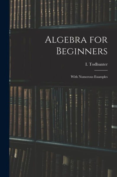 Algebra For Beginners: With Numerous Examples