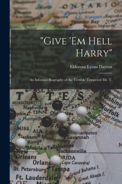 Give 'Em Hell Harry: An Informal Biography Of The Terrible Tempered Mr. T.