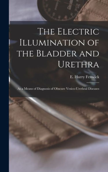 The Electric Illumination Of The Bladder And Urethra: As A Means Of Diagnosis Of Obscure Vesico-Urethral Diseases