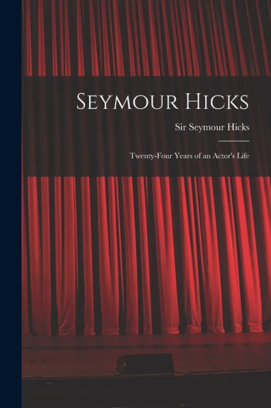 Seymour Hicks: Twenty-Four Years Of An Actor'S Life