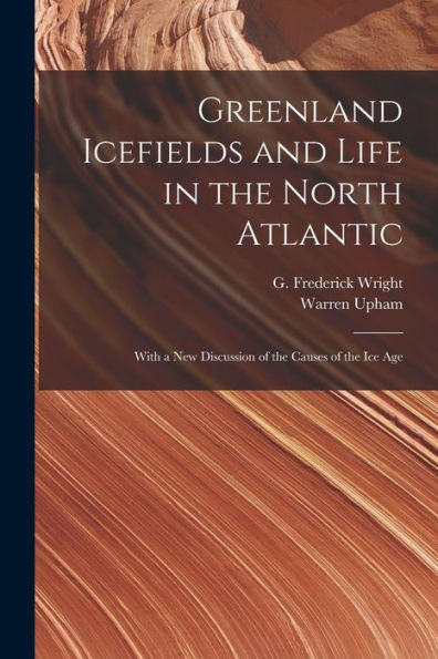 Greenland Icefields And Life In The North Atlantic [Microform]: With A New Discussion Of The Causes Of The Ice Age