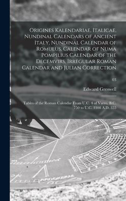 Origines Kalendariae, Italicae, Nundinal Calendars Of Ancient Italy, Nundinal Calendar Of Romulus, Calendar Of Numa Pompilius Calendar Of The ... The Roman Calendar From U.C. 4 Of Varro, ...;