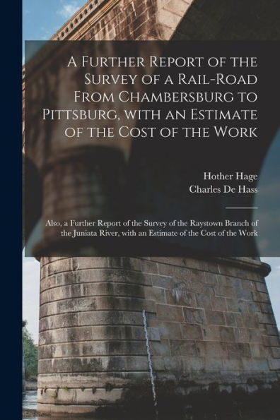 A Further Report Of The Survey Of A Rail-Road From Chambersburg To Pittsburg, With An Estimate Of The Cost Of The Work: Also, A Further Report Of The ... With An Estimate Of The Cost Of The Work