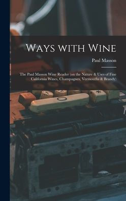 Ways With Wine: The Paul Masson Wine Reader (On The Nature & Uses Of Fine California Wines, Champagnes, Vermouths & Brandy)