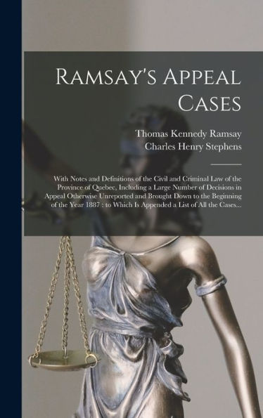 Ramsay'S Appeal Cases [Microform]: With Notes And Definitions Of The Civil And Criminal Law Of The Province Of Quebec, Including A Large Number Of ... The Beginning Of The Year 1887: To Which...
