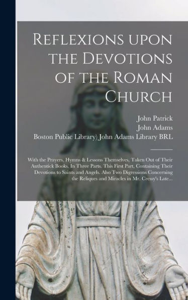 Reflexions Upon The Devotions Of The Roman Church: With The Prayers, Hymns & Lessons Themselves, Taken Out Of Their Authentick Books. In Three Parts. ... Also Two Digressions Concerning The...