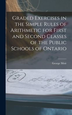 Graded Exercises In The Simple Rules Of Arithmetic For First And Second Classes Of The Public Schools Of Ontario [Microform]