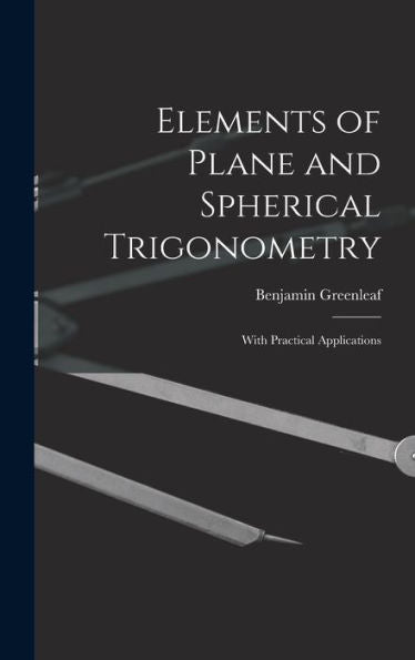 Elements Of Plane And Spherical Trigonometry: With Practical Applications