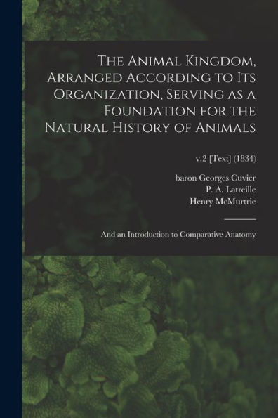 The Animal Kingdom, Arranged According To Its Organization, Serving As A Foundation For The Natural History Of Animals: And An Introduction To Comparative Anatomy; V.2 [Text] (1834)