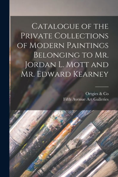Catalogue Of The Private Collections Of Modern Paintings Belonging To Mr. Jordan L. Mott And Mr. Edward Kearney