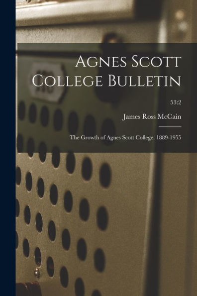 Agnes Scott College Bulletin: The Growth Of Agnes Scott College: 1889-1955; 53:2
