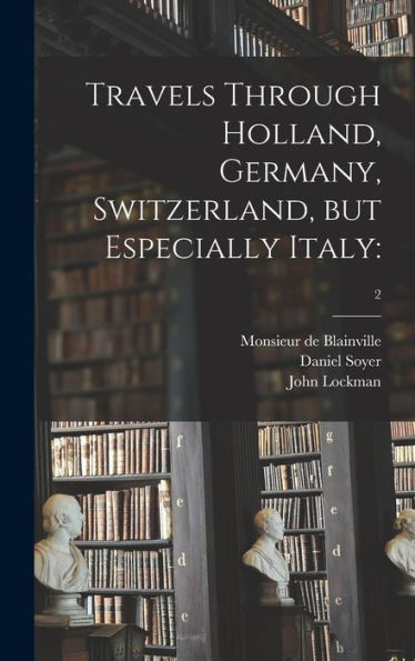 Travels Through Holland, Germany, Switzerland, But Especially Italy: ; 2