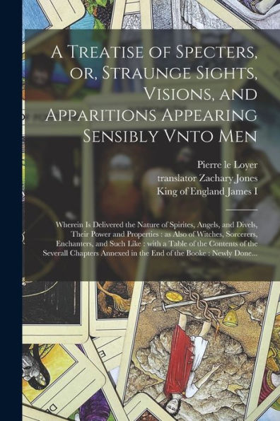A Treatise Of Specters, Or, Straunge Sights, Visions, And Apparitions Appearing Sensibly Vnto Men: Wherein Is Delivered The Nature Of Spirites, ... Sorcerers, Enchanters, And Such Like: ...