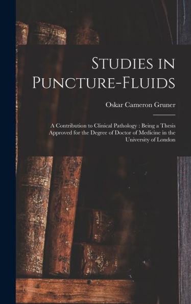 Studies In Puncture-Fluids [Microform]: A Contribution To Clinical Pathology: Being A Thesis Approved For The Degree Of Doctor Of Medicine In The University Of London