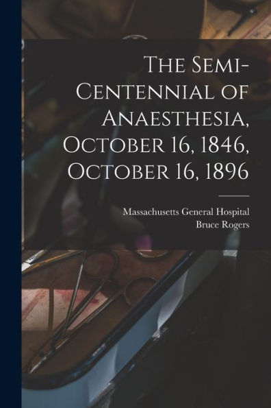 The Semi-Centennial Of Anaesthesia, October 16, 1846, October 16, 1896
