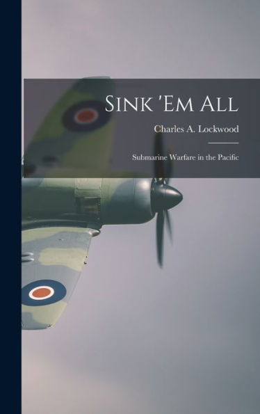 Sink 'Em All; Submarine Warfare In The Pacific