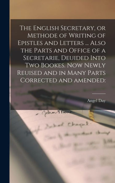 The English Secretary, Or Methode Of Writing Of Epistles And Letters ... Also The Parts And Office Of A Secretarie, Deuided Into Two Bookes. Now Newly Reuised And In Many Parts Corrected And Amended